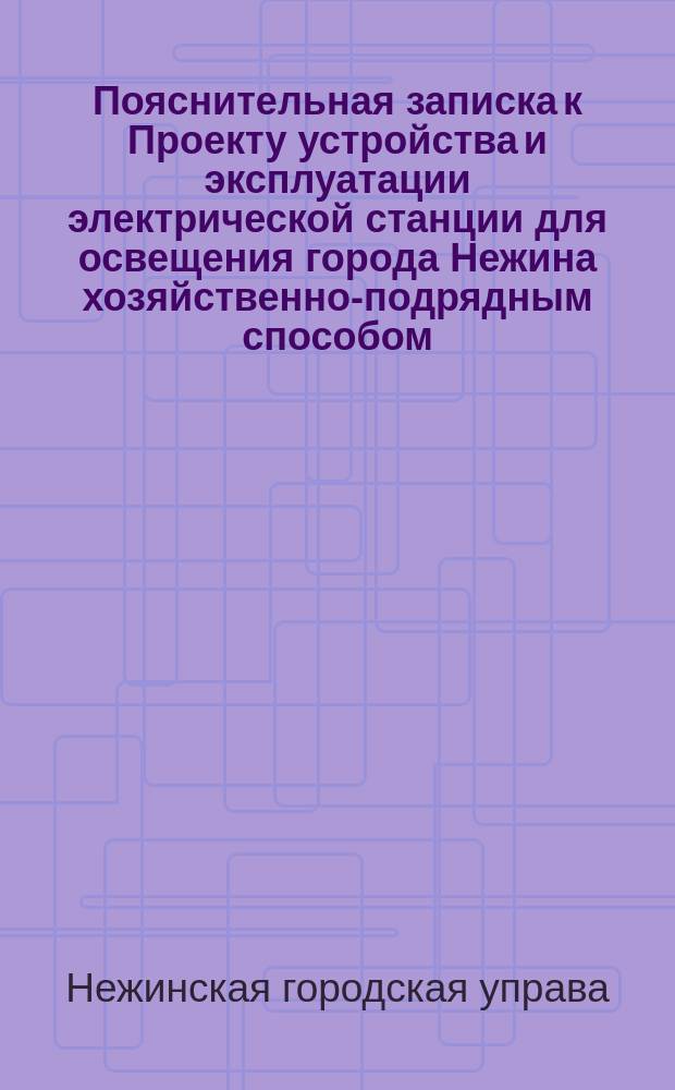 Пояснительная записка к Проекту устройства и эксплуатации электрической станции для освещения города Нежина хозяйственно-подрядным способом