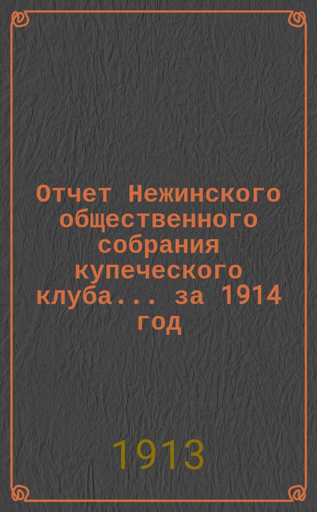 Отчет Нежинского общественного собрания купеческого клуба... ... за 1914 год