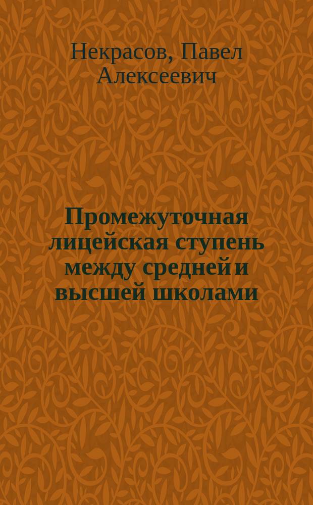... Промежуточная лицейская ступень между средней и высшей школами : Проект школьной реформы и вопросы сведущим лицам : Докл., чит. дир. Тифлисск. 3 гимназии Б.К. Крамаренко за авт. на 13 Съезде рус. естествоиспытателей и врачей в Тифлисе, в Секции педагогич. вопросов, 19 июня 1913 г.