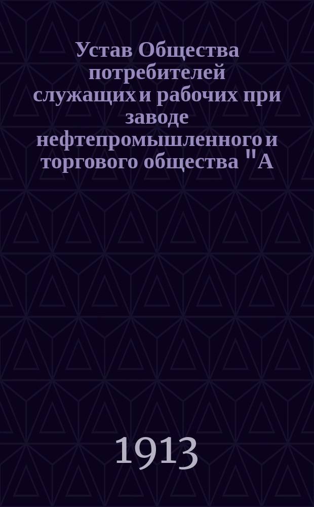 Устав Общества потребителей служащих и рабочих при заводе нефтепромышленного и торгового общества "А.И. Манташев и К&deg;" в Белом городке, Бакинского градоначальства : Утв. 18 дек. 1912 г.