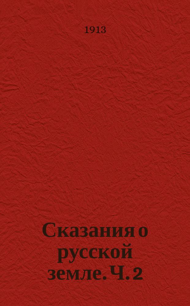 Сказания о русской земле. Ч. 2 : От разделения власти на Руси при сыновьях Ярослава Мудрого до конца великого княжения Димитрия Иоанновича Донского