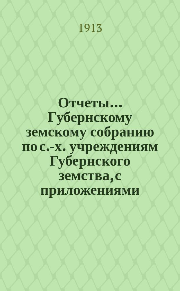 Отчеты... Губернскому земскому собранию по с.-х. учреждениям Губернского земства, с приложениями
