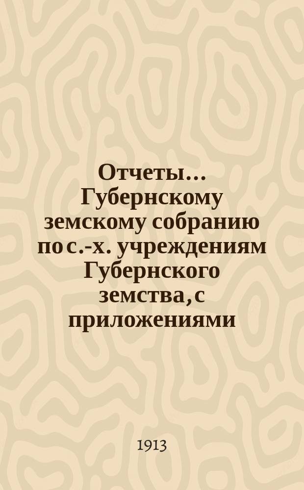 Отчеты... Губернскому земскому собранию по с.-х. учреждениям Губернского земства, с приложениями. 49 очередному...