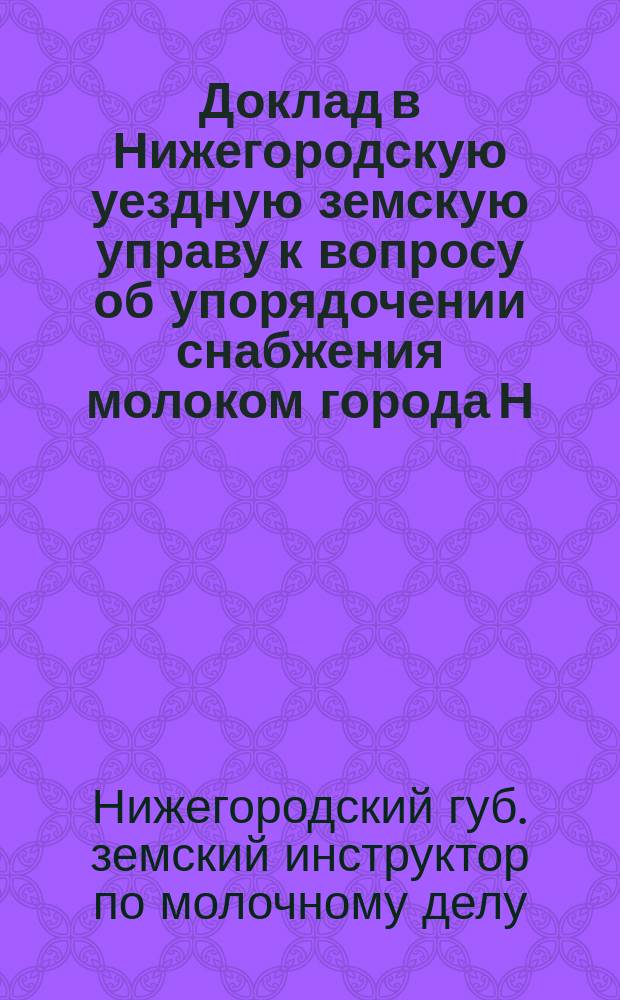 Доклад в Нижегородскую уездную земскую управу к вопросу об упорядочении снабжения молоком города Н. Новгорода на артельных началах инструктора по молочному делу Ф.Л. Ковриговича