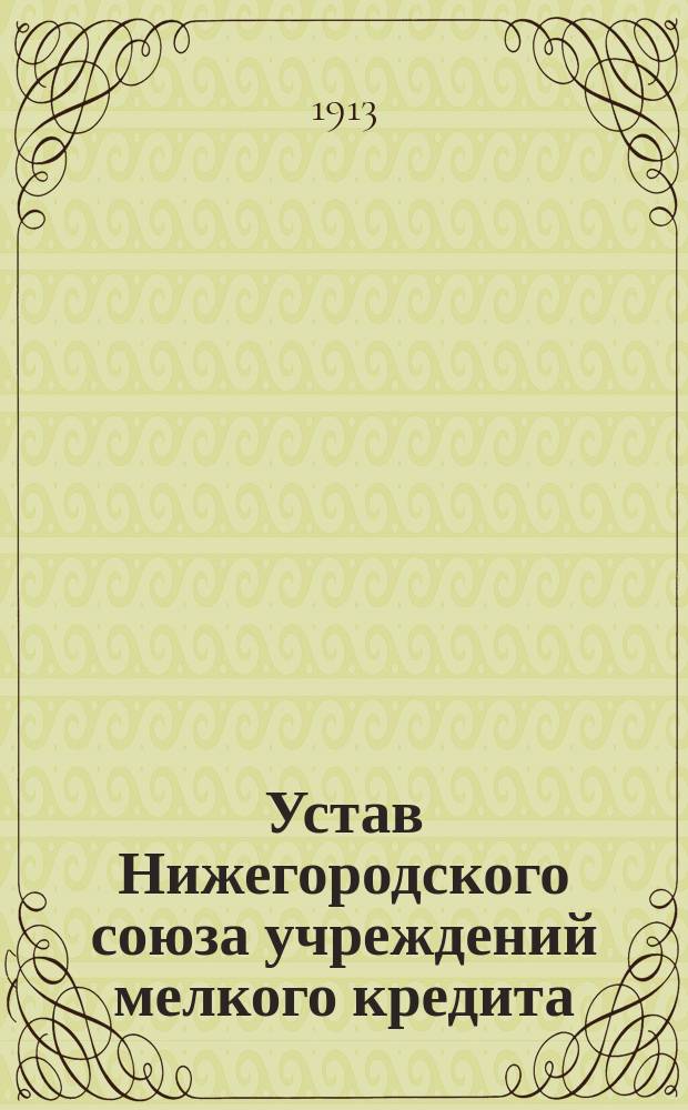Устав Нижегородского союза учреждений мелкого кредита : Утв. 13 июля 1911 г.