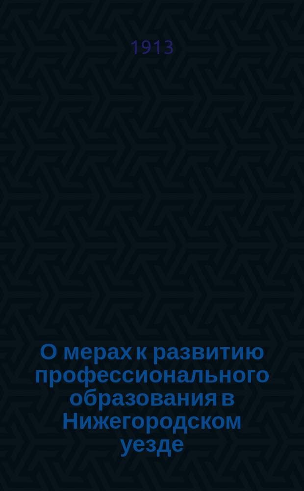 О мерах к развитию профессионального образования в Нижегородском уезде: Докл. инспектора нар. уч-щ 2 р-на Нижегор. уезда К.М. Алфеева; Об устройстве педагогических курсов в 1913-1914 гг. для г. г. учащих в начальных училищах Нижегородского уезда: Докл. ... К.М. Алфеева: 48 очередному Нижегор. уезд. зем. собранию