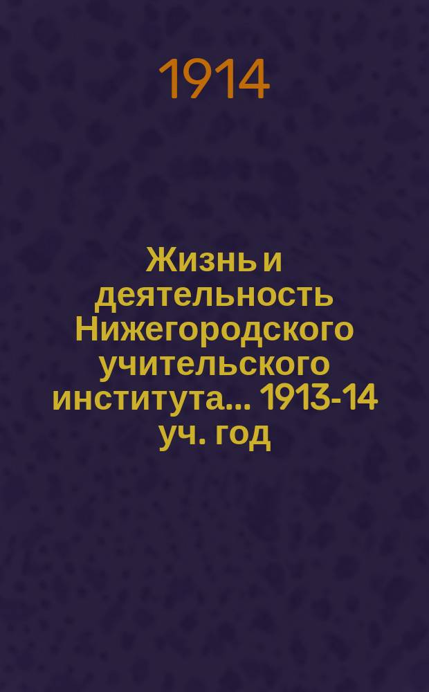 Жизнь и деятельность Нижегородского учительского института... 1913-14 уч. год