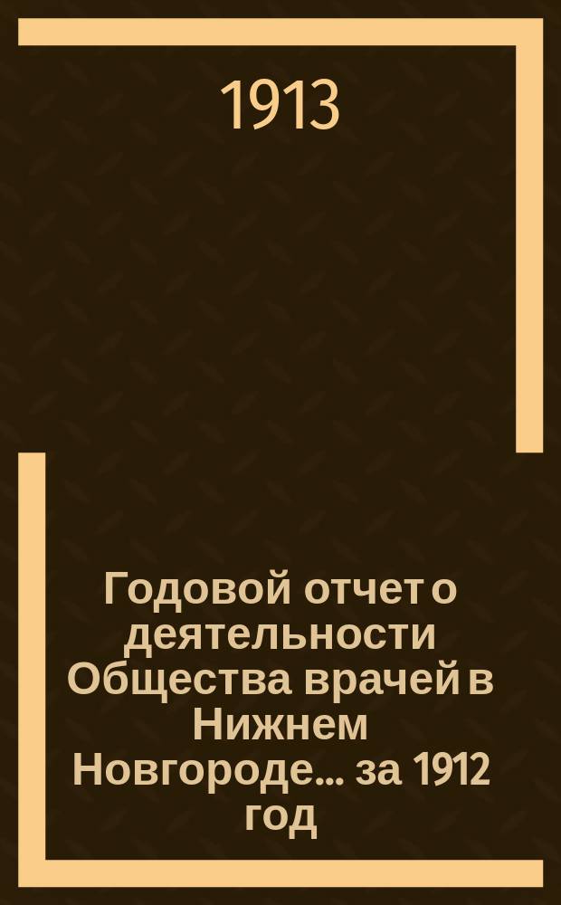 Годовой отчет о деятельности Общества врачей в Нижнем Новгороде... за 1912 год