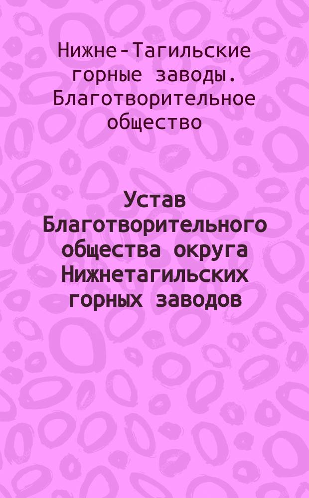 Устав Благотворительного общества округа Нижнетагильских горных заводов : Утв. 3 февр. 1875 г.