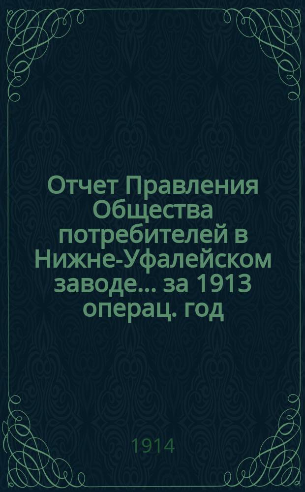 Отчет Правления Общества потребителей в Нижне-Уфалейском заводе... ... за 1913 операц. год