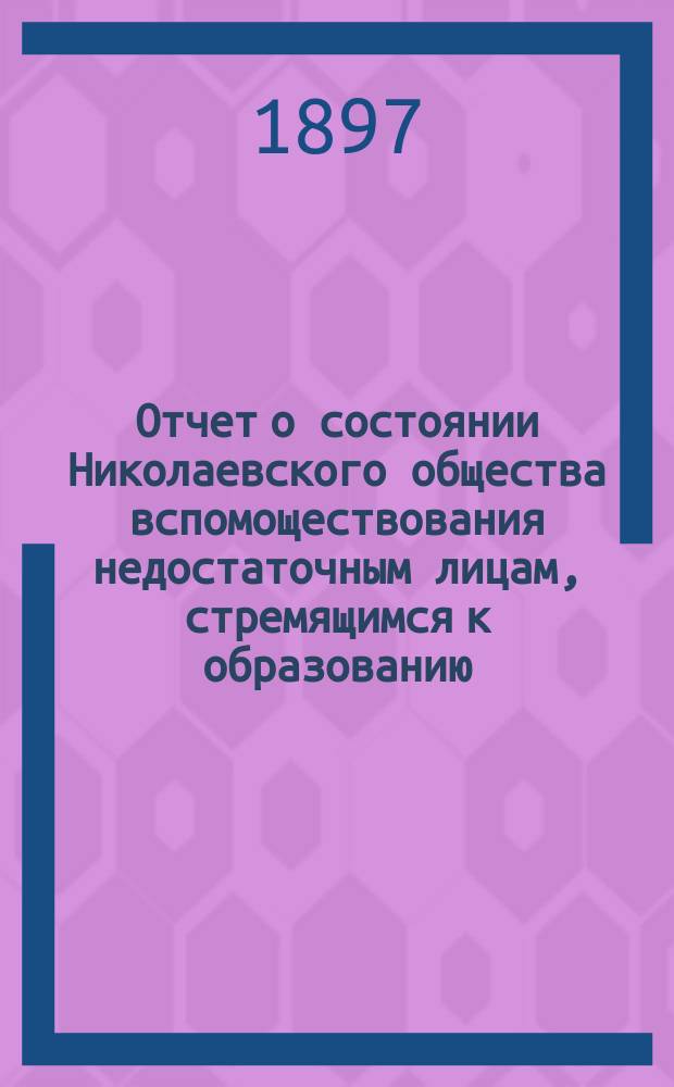 Отчет о состоянии Николаевского общества вспомоществования недостаточным лицам, стремящимся к образованию... за 1895 год