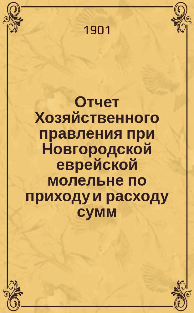 Отчет Хозяйственного правления при Новгородской еврейской молельне по приходу и расходу сумм... ... с 1 мая 1904 г. по 1 мая 1905 г.