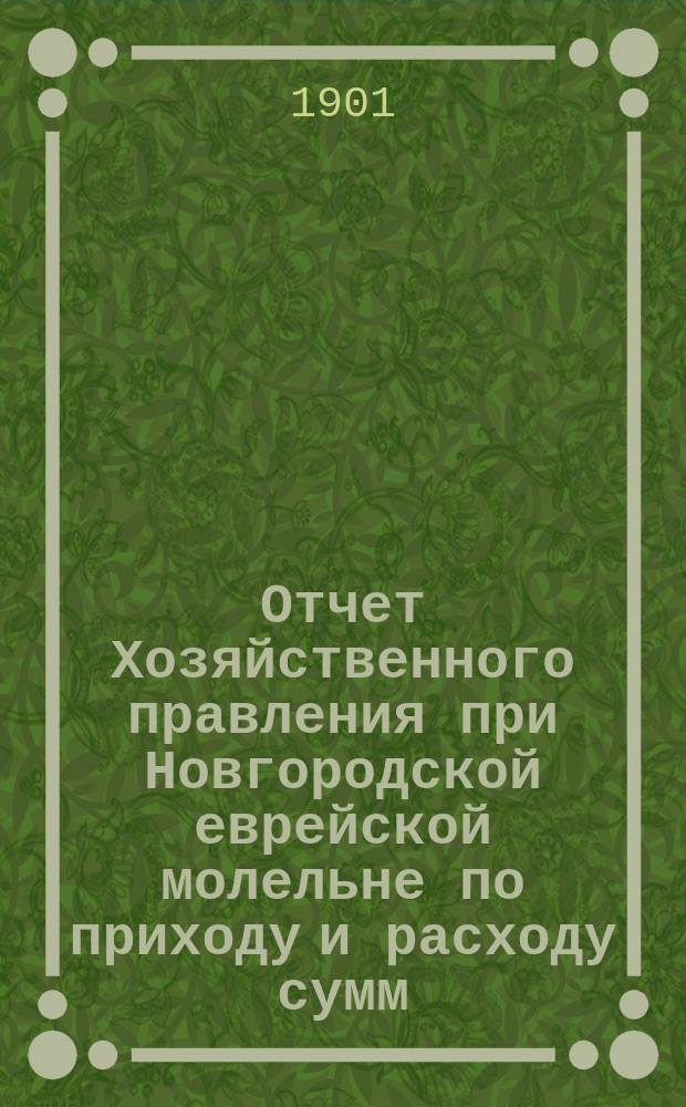 Отчет Хозяйственного правления при Новгородской еврейской молельне по приходу и расходу сумм... ... с 1 июля 1912 г. по 1 авг. 1913 г.