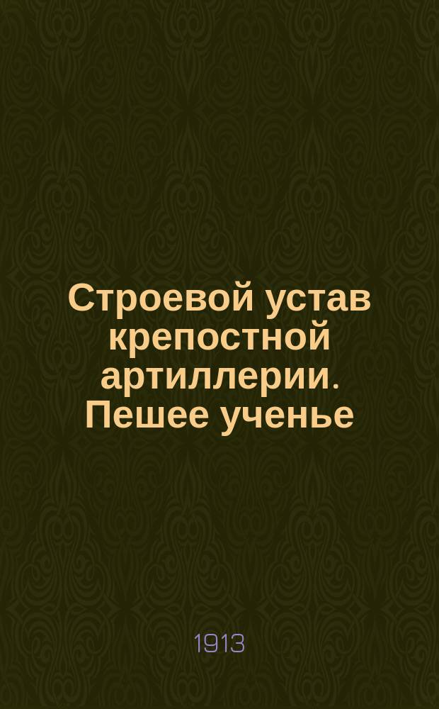Строевой устав крепостной артиллерии. Пешее ученье : Выс. утв. 12 июля 1913 г