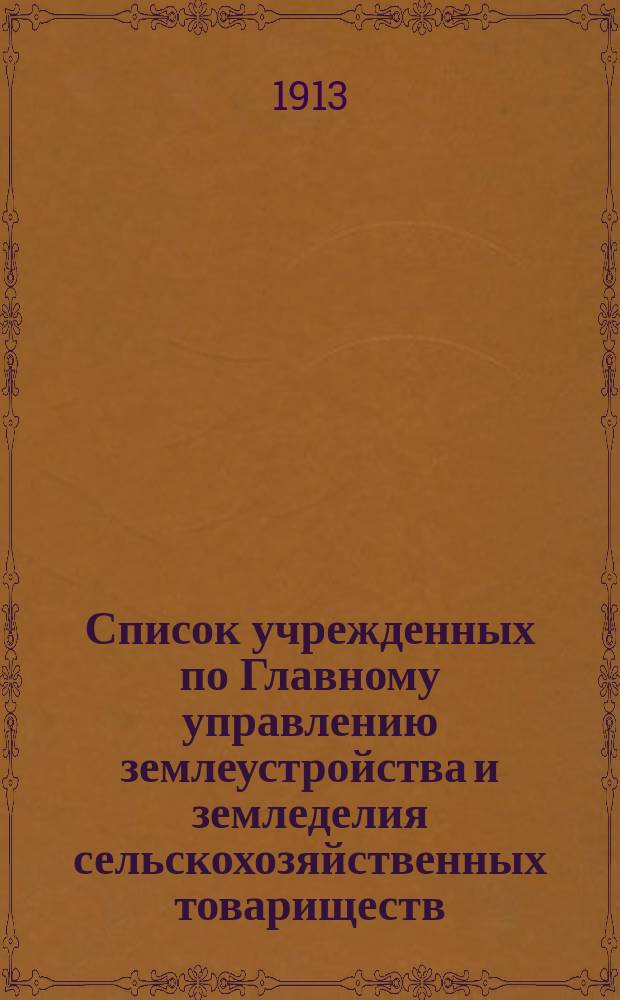Список учрежденных по Главному управлению землеустройства и земледелия сельскохозяйственных товариществ, артелей и других кооперативных организаций... на 1 января 1913 г.