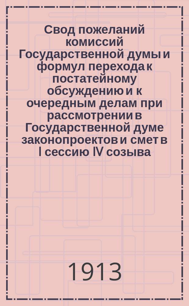 Свод пожеланий комиссий Государственной думы и формул перехода к постатейному обсуждению и к очередным делам при рассмотрении в Государственной думе законопроектов и смет в I сессию IV созыва