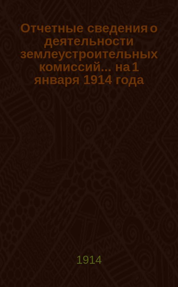 Отчетные сведения о деятельности землеустроительных комиссий... на 1 января 1914 года