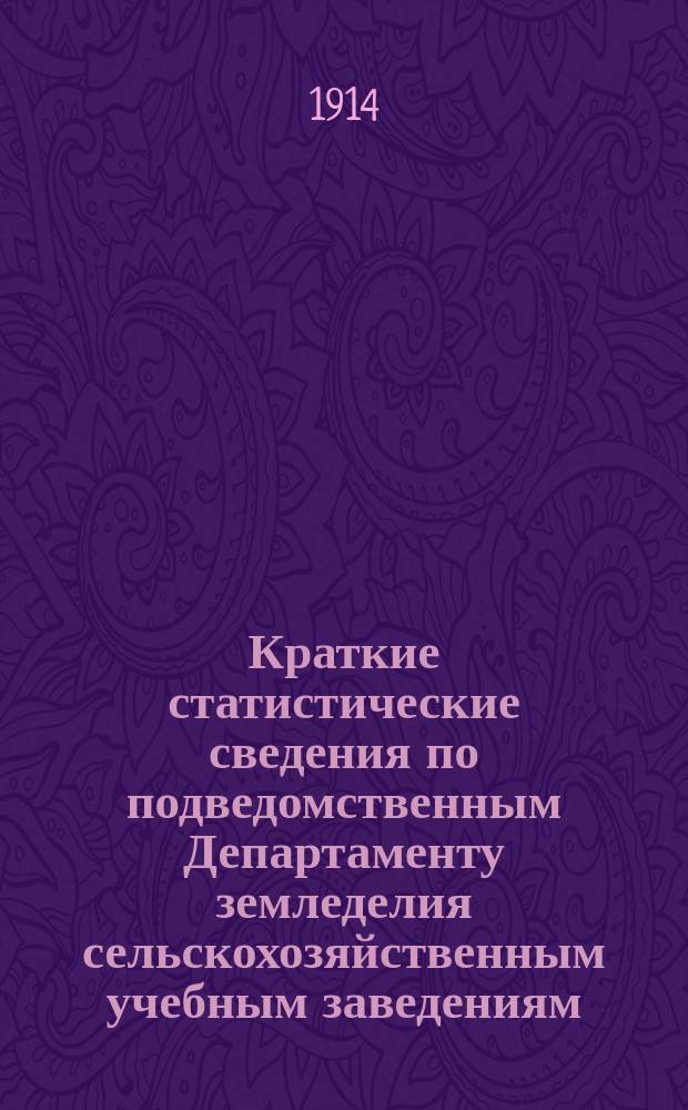 Краткие статистические сведения по подведомственным Департаменту земледелия сельскохозяйственным учебным заведениям. Вып. 3