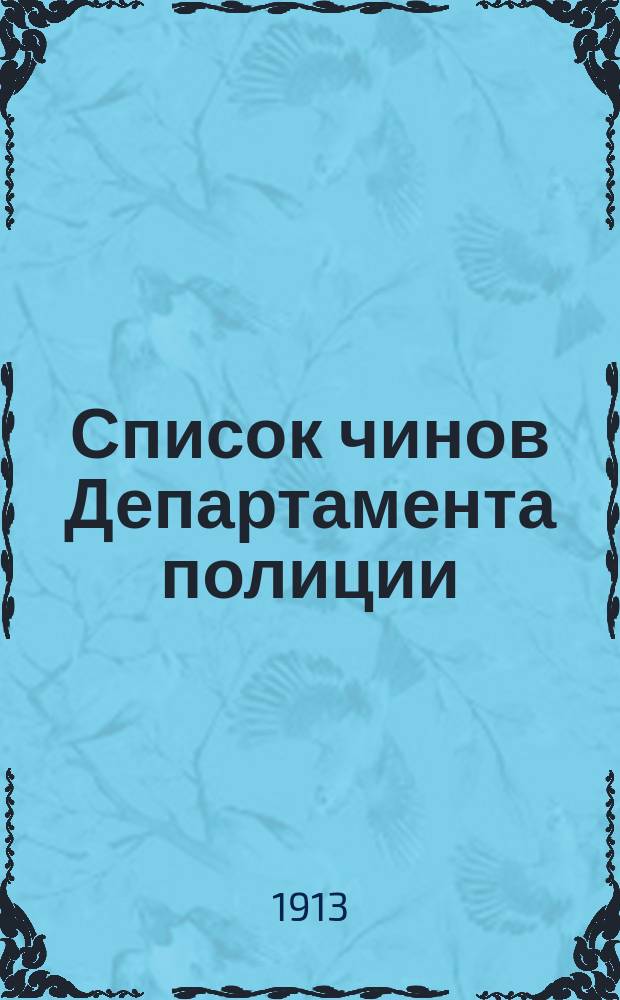 Список чинов Департамента полиции : Сост. по 10 апр. 1913 г.