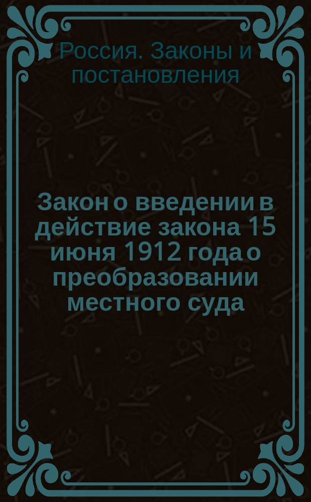 Закон о введении в действие закона 15 июня 1912 года о преобразовании местного суда : (Выс. утв. 26 июня 1913 г. Собр. узак. № 138 ст. 1194) : С прил. расписания должностей мировых судеб. установлений