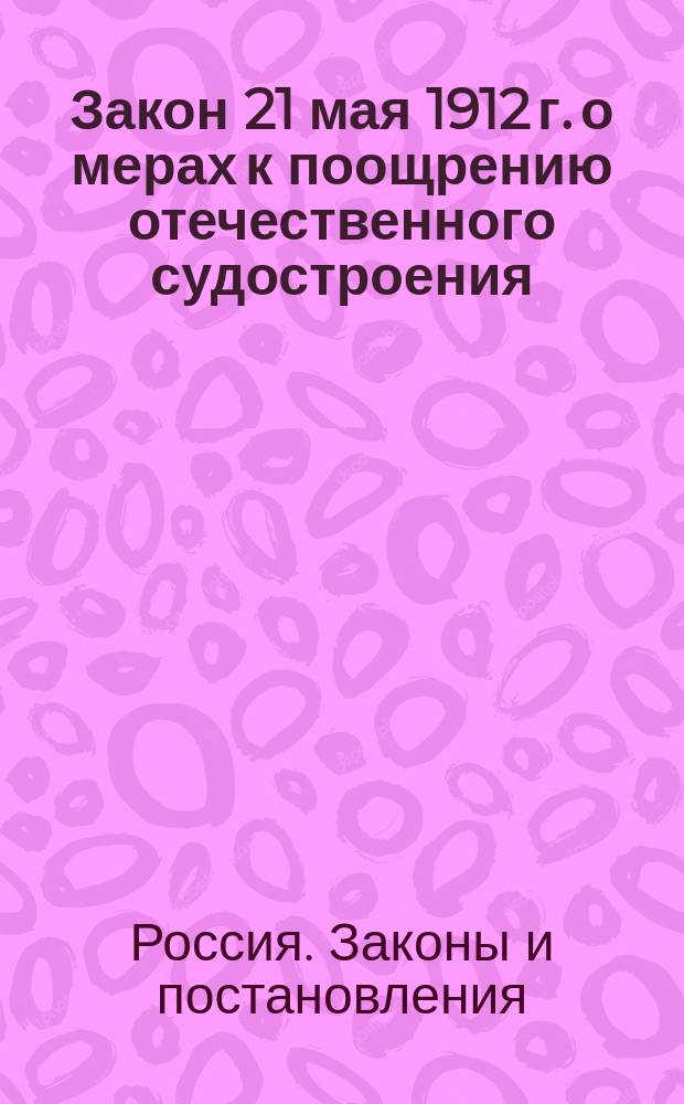 Закон 21 мая 1912 г. о мерах к поощрению отечественного судостроения (Собр. уз. и расп. прав. от 5 июня 1912 г. Отд. I, № 96, ст. 837) и Инструкция к правилам о выдаче премий за сооружение и ремонт морских торговых судов (Собр. уз. и расп. прав. от 1 янв. 1913 г. Отд. I, № 2, ст. 11)