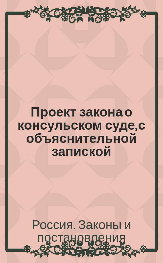 Проект закона о консульском суде, с объяснительной запиской