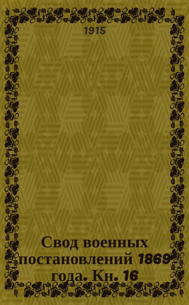 Свод военных постановлений 1869 года. Кн. 16 : Заведения военно-врачебные