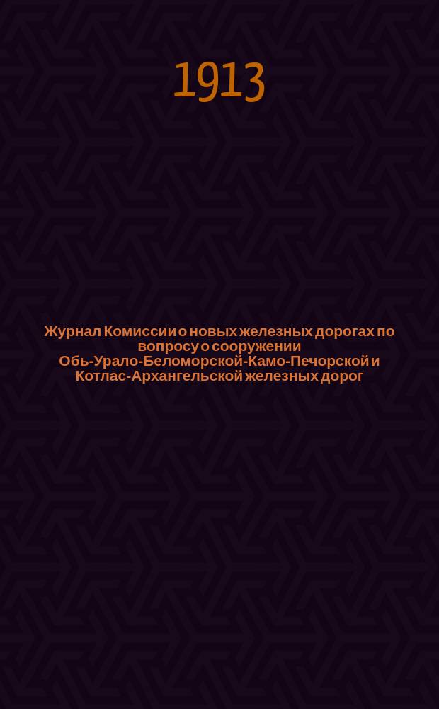 Журнал Комиссии о новых железных дорогах по вопросу о сооружении Обь-Урало-Беломорской-Камо-Печорской и Котлас-Архангельской железных дорог