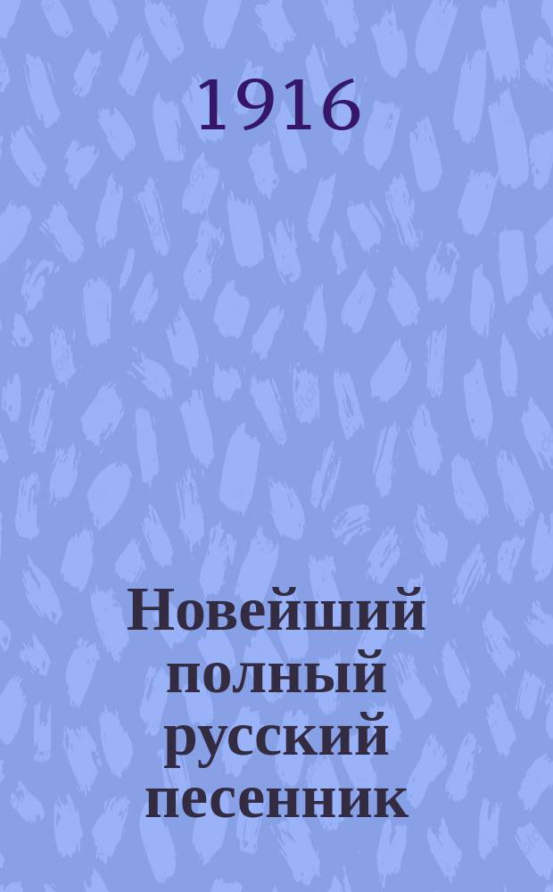 Новейший полный русский песенник : 1000 песен или неиссякаемый фонтан приятных и нежных звуков