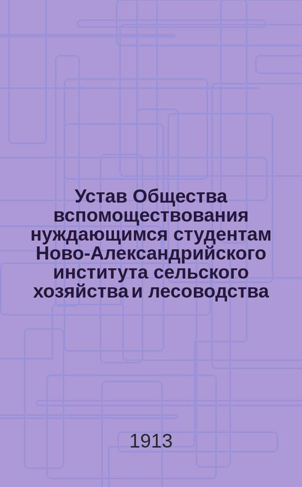 Устав Общества вспомоществования нуждающимся студентам Ново-Александрийского института сельского хозяйства и лесоводства : Утв. 8 окт. 1912 г