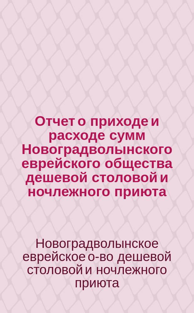 Отчет о приходе и расходе сумм Новоградволынского еврейского общества дешевой столовой и ночлежного приюта...