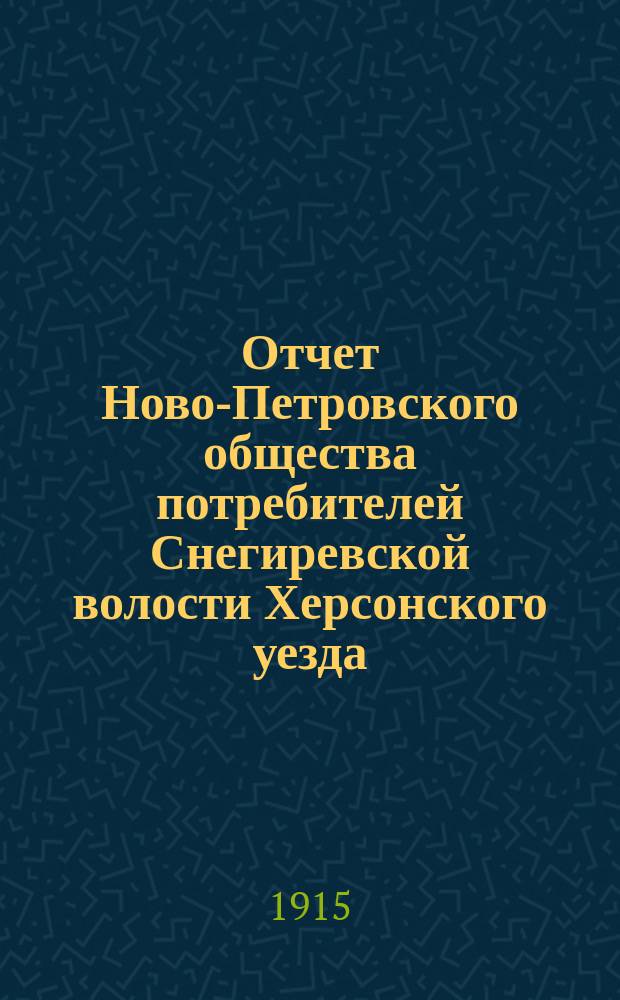 Отчет Ново-Петровского общества потребителей Снегиревской волости Херсонского уезда... ... за 1914 год