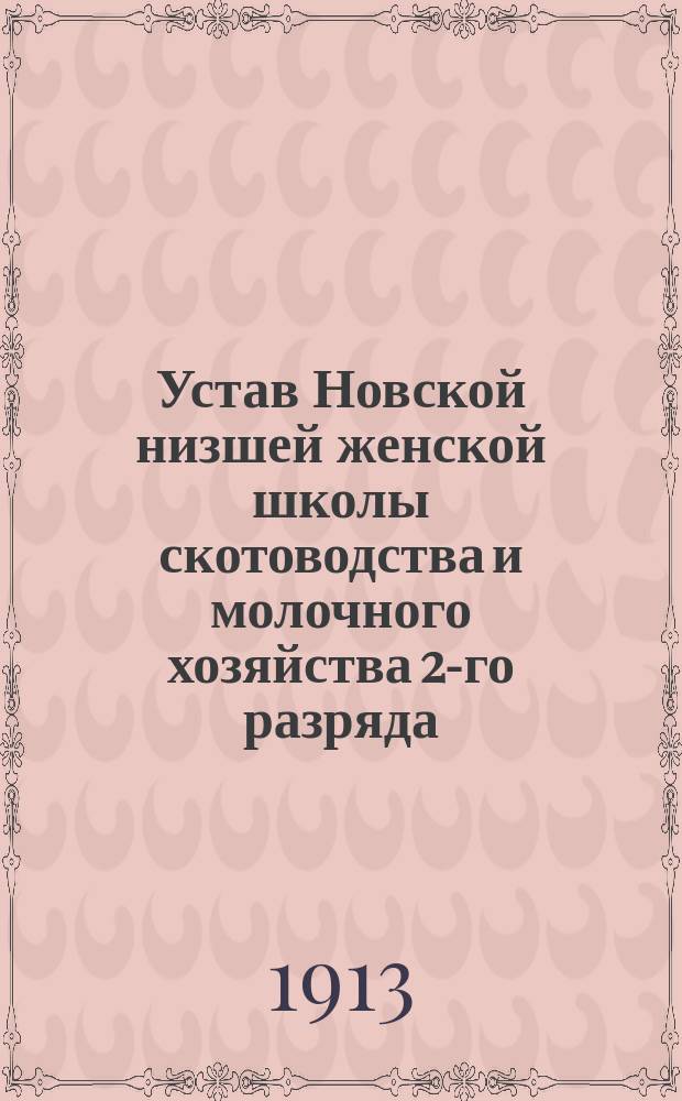 Устав Новской низшей женской школы скотоводства и молочного хозяйства 2-го разряда, учрежденной в имении дворянина Николая Кронидовича Воронцова при сельце "Новое", Старицкого уезда, Тверской губернии : Утв. 11 авг. 1911 г.