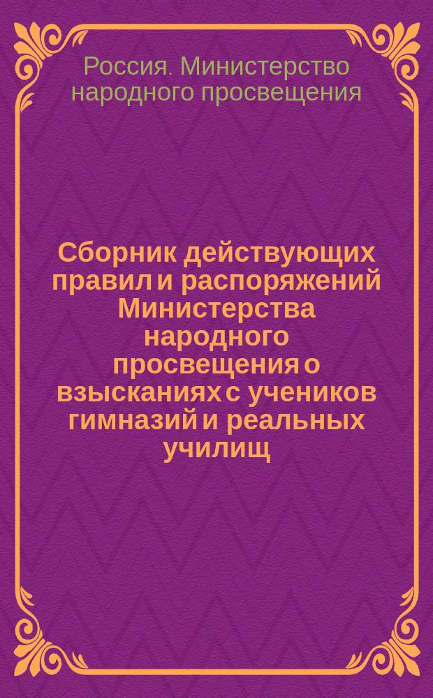 Сборник действующих правил и распоряжений Министерства народного просвещения о взысканиях с учеников гимназий и реальных училищ