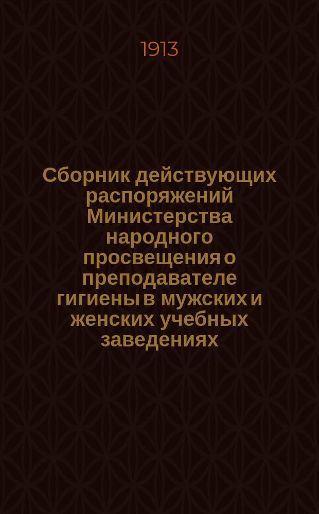 Сборник действующих распоряжений Министерства народного просвещения о преподавателе гигиены в мужских и женских учебных заведениях : Сост. по офиц. источникам