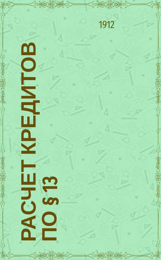 Расчет кредитов по § 13 (плавание судов) сметы Морского министерства... на 1913 год