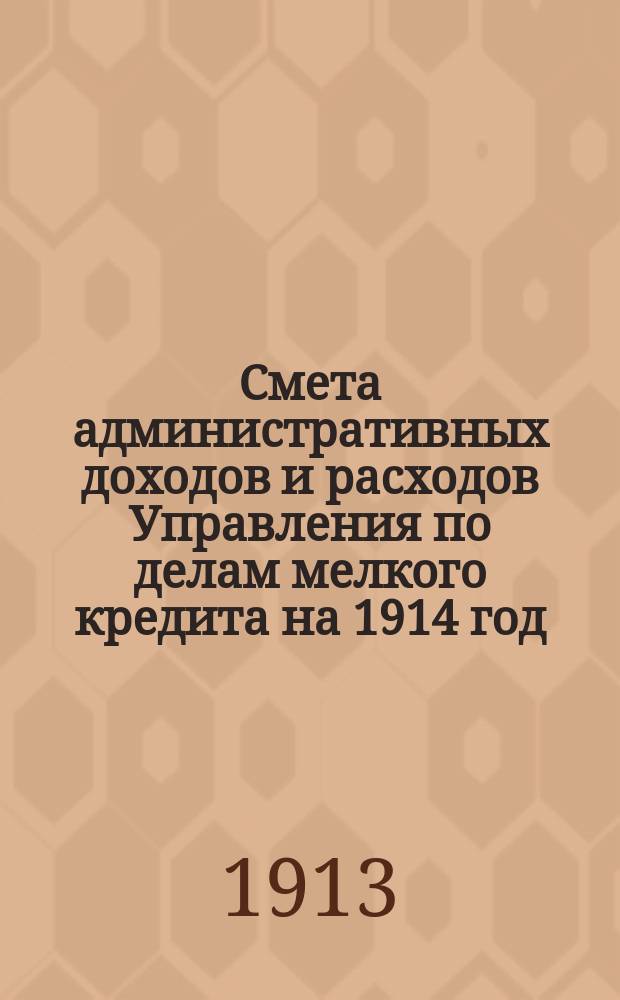 Смета административных доходов и расходов Управления по делам мелкого кредита на 1914 год