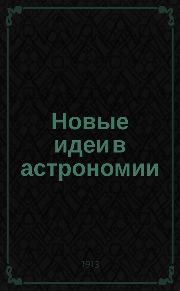 Новые идеи в астрономии : Непериод. изд., выходящее под ред. проф. А.А. Иванова. Сб. 1-7
