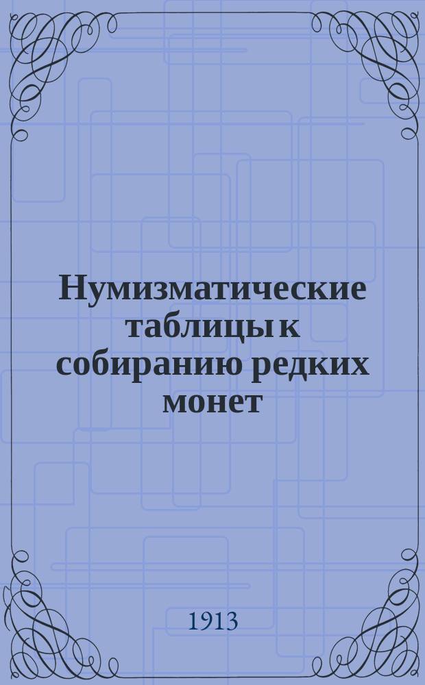 Нумизматические таблицы к собиранию редких монет: медных, серебряных, золотых и платиновых : С 1700 г. по 1912 г