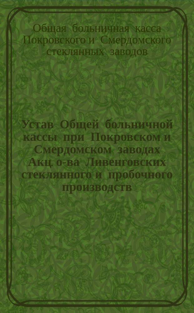 Устав Общей больничной кассы при Покровском и Смердомском заводах Акц. о-ва Ливенговских стеклянного и пробочного производств