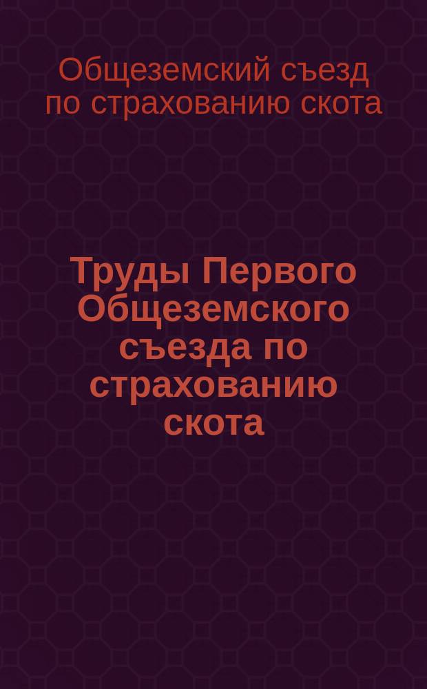 Труды Первого Общеземского съезда по страхованию скота : Вып. 1-
