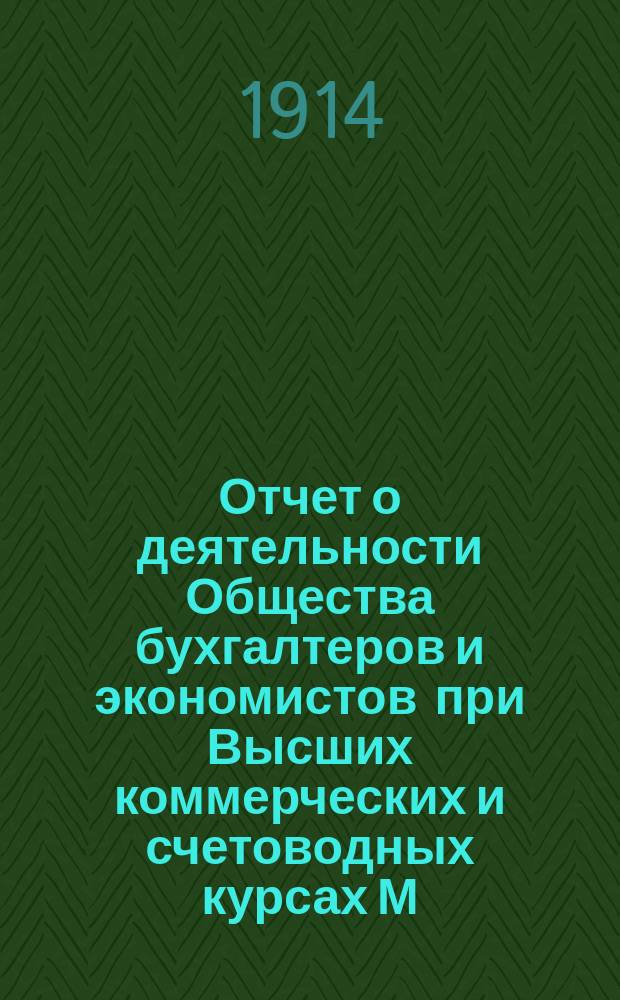 Отчет о деятельности Общества бухгалтеров и экономистов при Высших коммерческих и счетоводных курсах М.В. Побединского... за 1913 год
