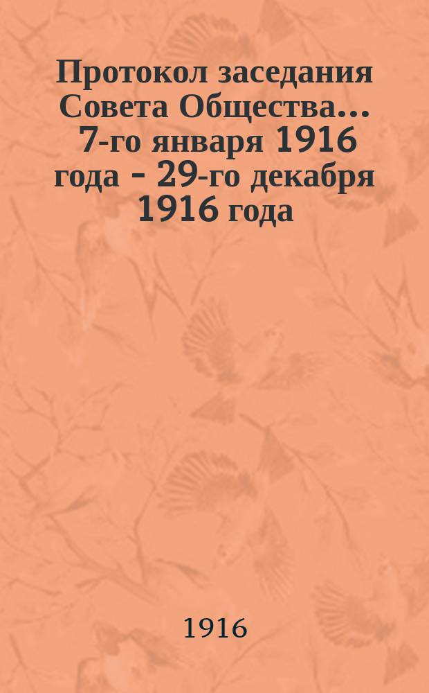 Протокол заседания Совета Общества... ... 7-го января 1916 года - 29-го декабря 1916 года