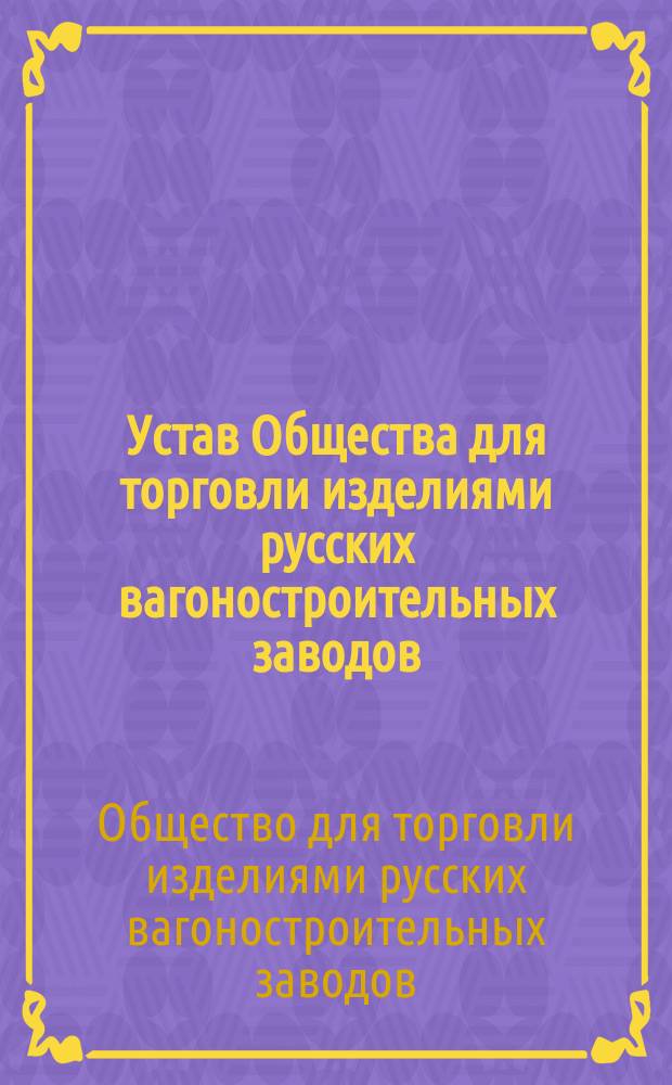 Устав Общества для торговли изделиями русских вагоностроительных заводов : Утв. 25 июня 1904 г.