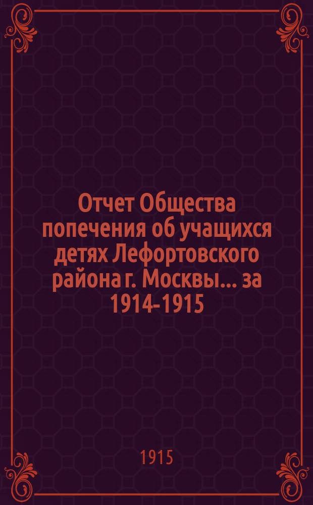 Отчет Общества попечения об учащихся детях Лефортовского района г. Москвы... ... за 1914-1915