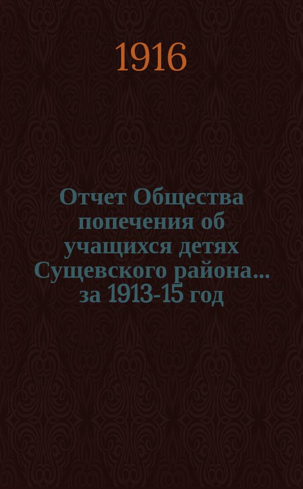 Отчет Общества попечения об учащихся детях Сущевского района... ... за 1913-15 год