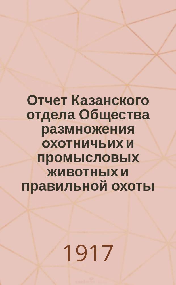 Отчет Казанского отдела Общества размножения охотничьих и промысловых животных и правильной охоты... ... за 1915/16 год