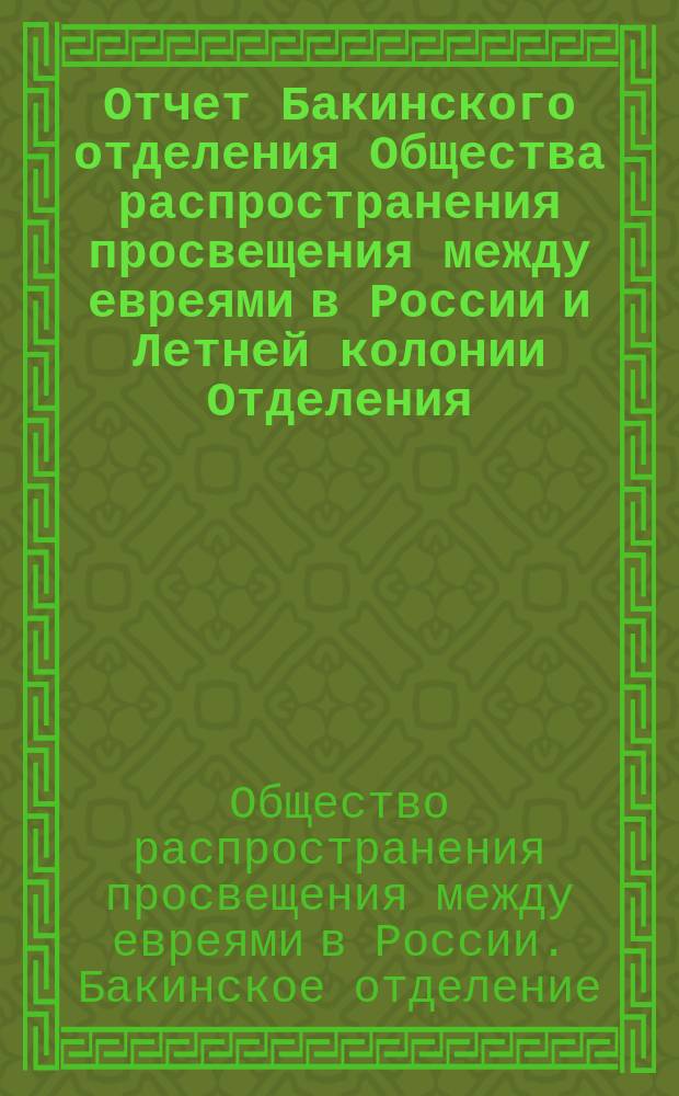 Отчет Бакинского отделения Общества распространения просвещения между евреями в России и Летней колонии Отделения...