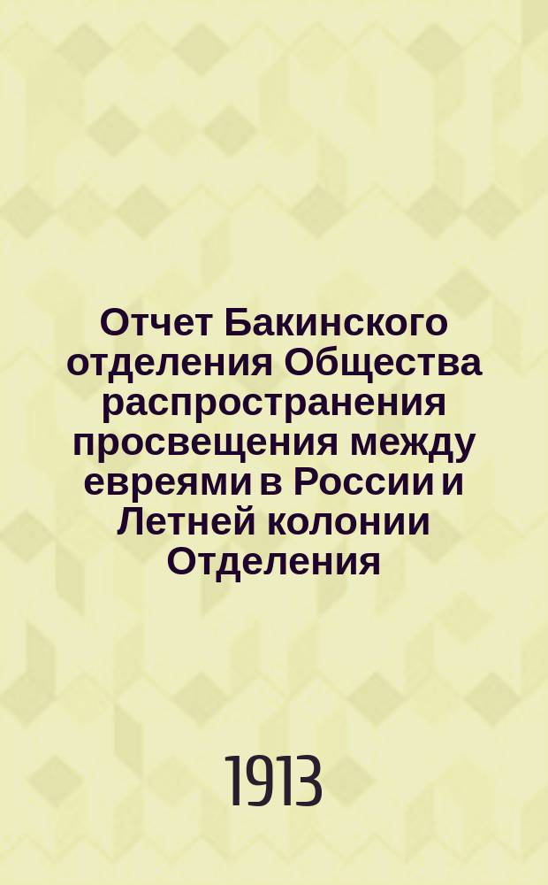 Отчет Бакинского отделения Общества распространения просвещения между евреями в России и Летней колонии Отделения... ... за 1912 год