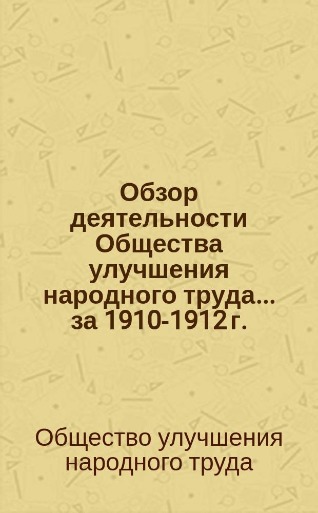 Обзор деятельности Общества улучшения народного труда... за 1910-1912 г.